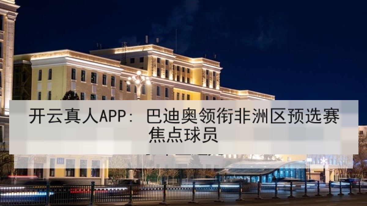 开云真人APP: 巴迪奥领衔非洲区预选赛焦点球员