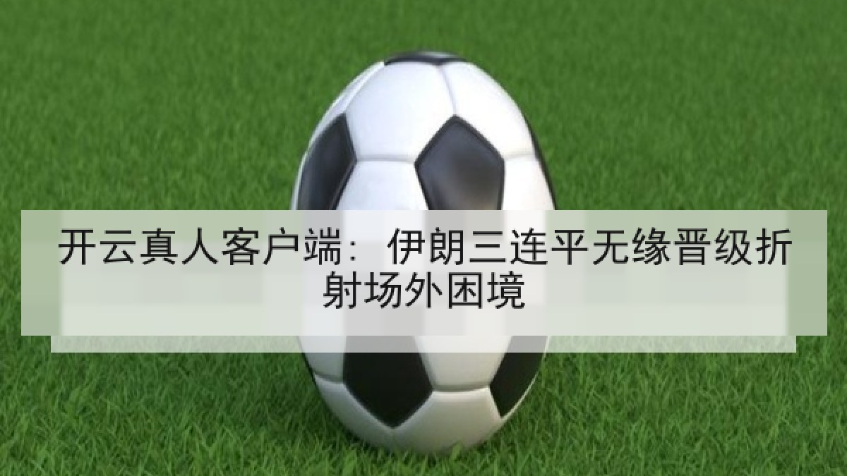 开云真人客户端: 伊朗三连平无缘晋级折射场外困境