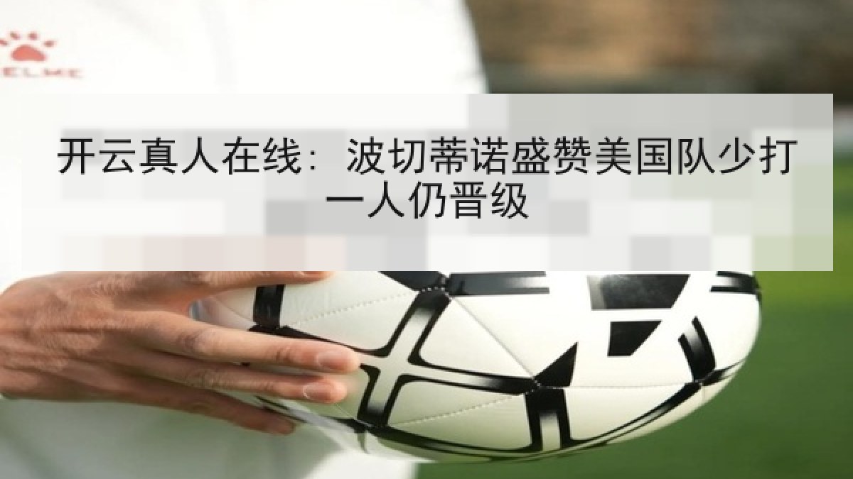 开云真人在线: 波切蒂诺盛赞美国队少打一人仍晋级