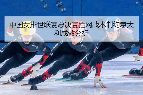 中国女排世联赛总决赛拦网战术制约意大利成效分析
