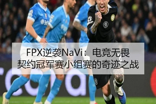 FPX逆袭NaVi：电竞无畏契约冠军赛小组赛的奇迹之战
