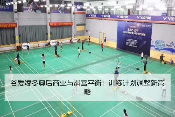 谷爱凌冬奥后商业与滑雪平衡：训练计划调整新策略
