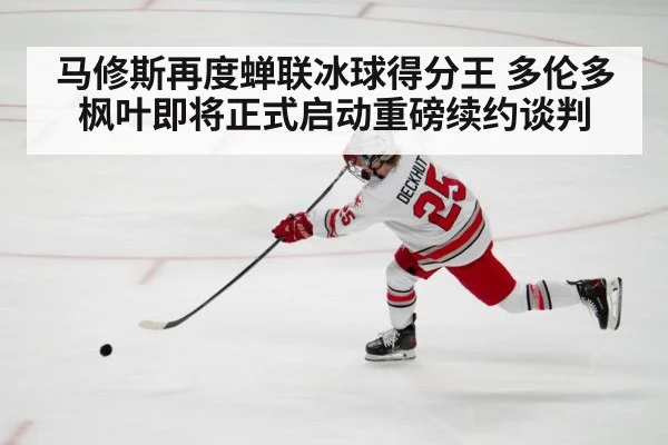 马修斯再度蝉联冰球得分王 多伦多枫叶即将正式启动重磅续约谈判