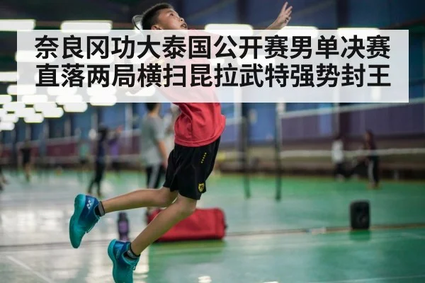 奈良冈功大泰国公开赛男单决赛直落两局横扫昆拉武特强势封王
